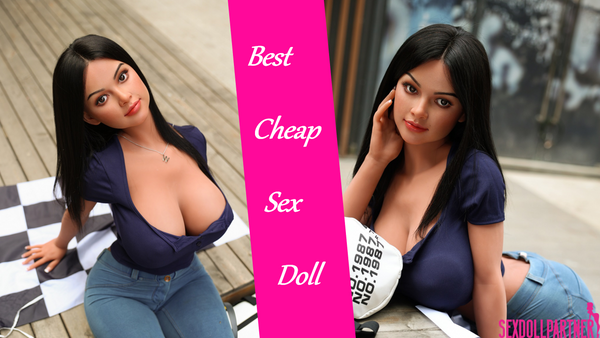 Guide to Best Cheap Sex Doll -- High Quality At Low Price
